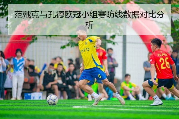 范戴克与孔德欧冠小组赛防线数据对比分析